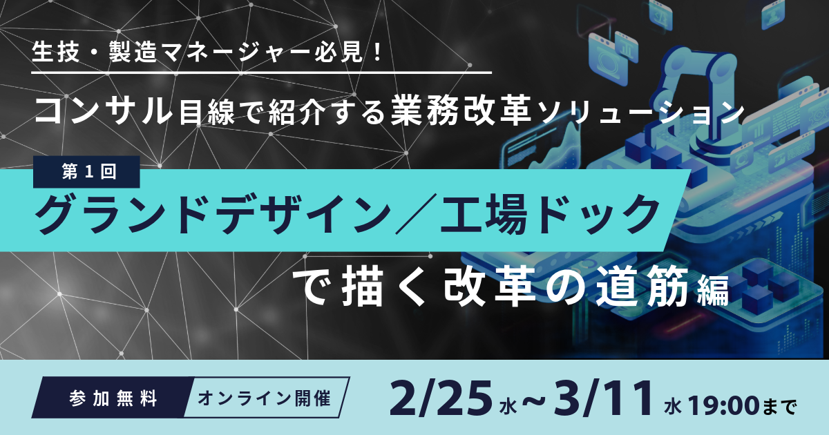 Webセミナー開催のお知らせ「生技・製造マネージャー必見！コンサル目線で紹介する業務改革ソリューション～第1回 グランドデザイン／工場ドックで描く改革の道筋編～」