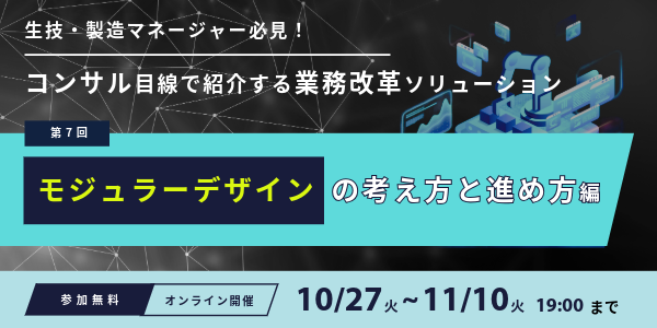 Webセミナー開催のお知らせ「生技・製造マネージャ必見！コンサル目線で紹介する業務改革ソリューション【第7回】モジュラーデザイン編」
