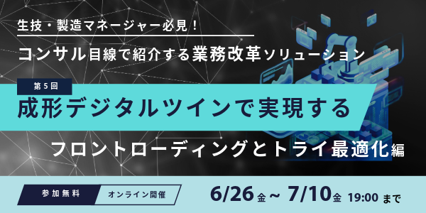 Webセミナー開催のお知らせ「生技・製造マネージャー必見！コンサル目線で紹介する業務改革ソリューション～第5回 成形デジタルツインで実現するフロントローディングとトライ最適化編～」